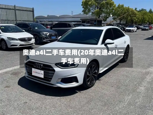 奥迪a4l二手车费用(20年奥迪a4l二手车费用)