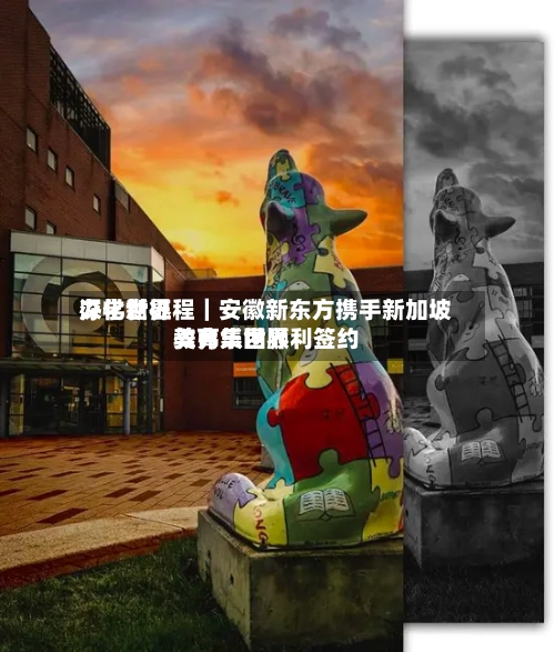 深化世界
办学新征程|安徽新东方携手新加坡美弗乐世界
教育集团顺利签约-第2张图片