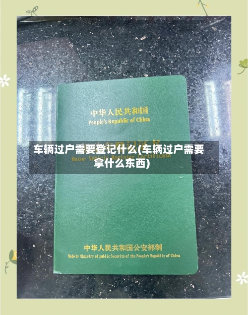 车辆过户需要登记什么(车辆过户需要拿什么东西)-第2张图片