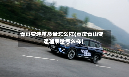 青山变速箱质量怎么样(重庆青山变速箱质量怎么样)