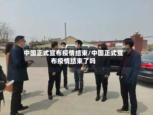 中国正式宣布疫情结束/中国正式宣布疫情结束了吗-第2张图片