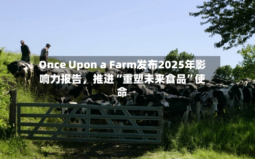 Once Upon a Farm发布2025年影响力报告，推进“重塑未来食品”使命-第2张图片