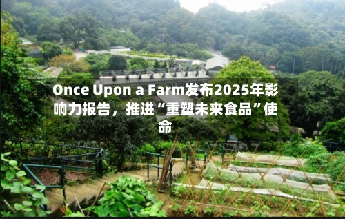 Once Upon a Farm发布2025年影响力报告	，推进“重塑未来食品”使命-第3张图片