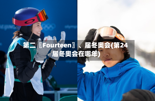 第二〖Fourteen〗、届冬奥会(第24届冬奥会在哪年)-第2张图片