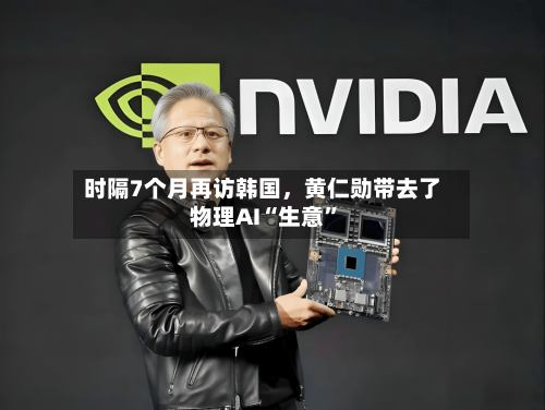 时隔7个月再访韩国	，黄仁勋带去了物理AI“生意	”-第2张图片