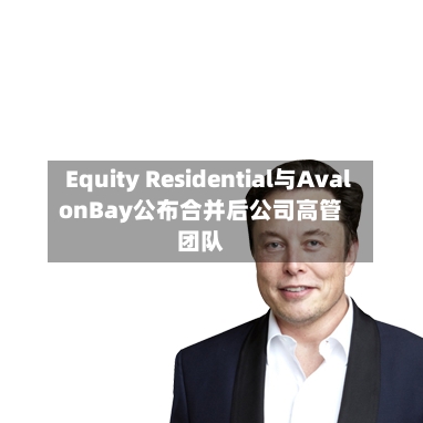 Equity Residential与AvalonBay公布合并后公司高管团队