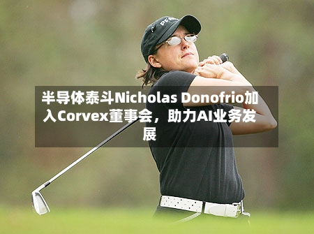半导体泰斗Nicholas Donofrio加入Corvex董事会，助力AI业务发展-第2张图片