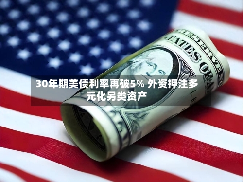 30年期美债利率再破5% 外资押注多元化另类资产