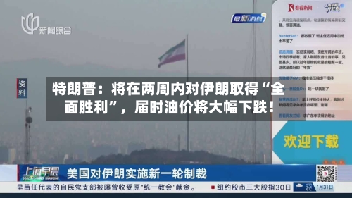 特朗普：将在两周内对伊朗取得“全面胜利”，届时油价将大幅下跌！-第2张图片